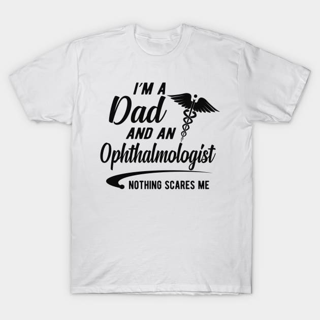 Ophthalmologist and dad - I'm dad and an ophthalmologist nothing scares me T-Shirt by KC Happy Shop